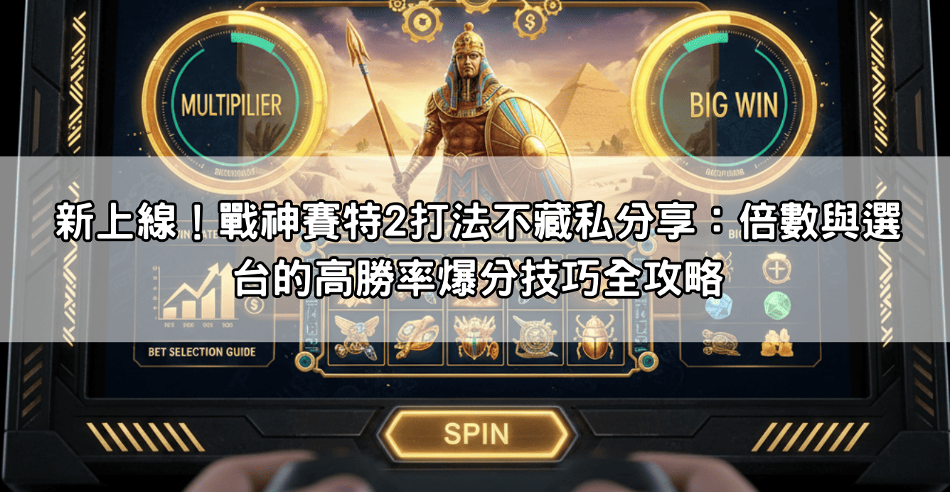 新上線！戰神賽特2打法不藏私分享：倍數與選台的高勝率爆分技巧全攻略